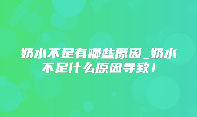 奶水不足有哪些原因_奶水不足什么原因导致！