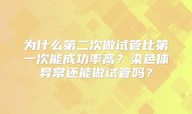为什么第二次做试管比第一次能成功率高？染色体异常还能做试管吗？