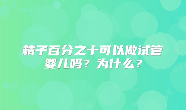 精子百分之十可以做试管婴儿吗?为什么?