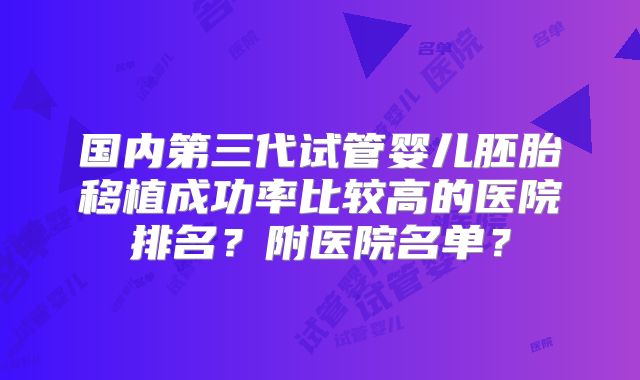 国内第三代试管婴儿胚胎移植成功率比较高的医院排名?附医院名单?