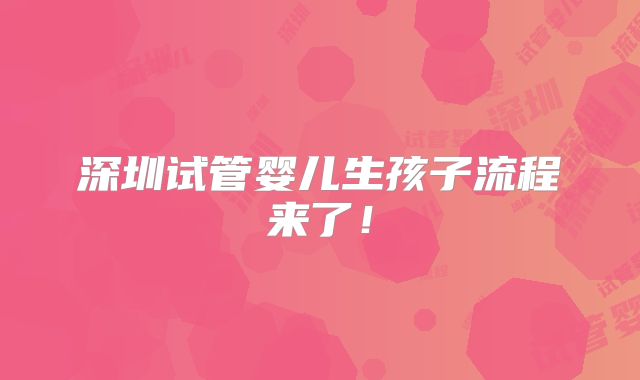 深圳试管婴儿生孩子流程来了!