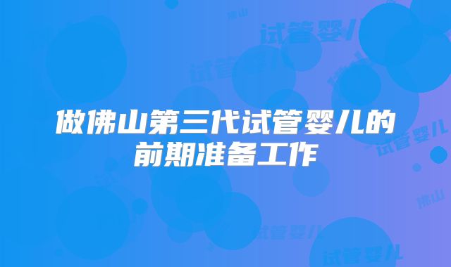 做佛山第三代试管婴儿的前期准备工作