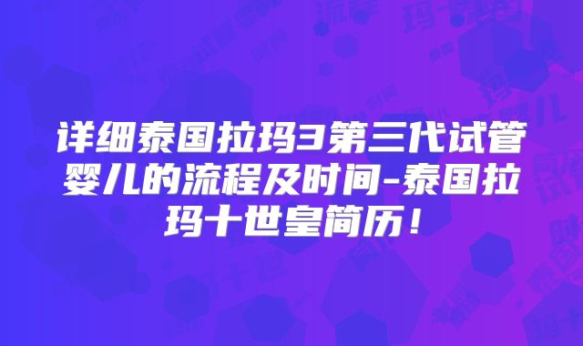 详细泰国拉玛3第三代试管婴儿的流程及时间-泰国拉玛十世皇简历！