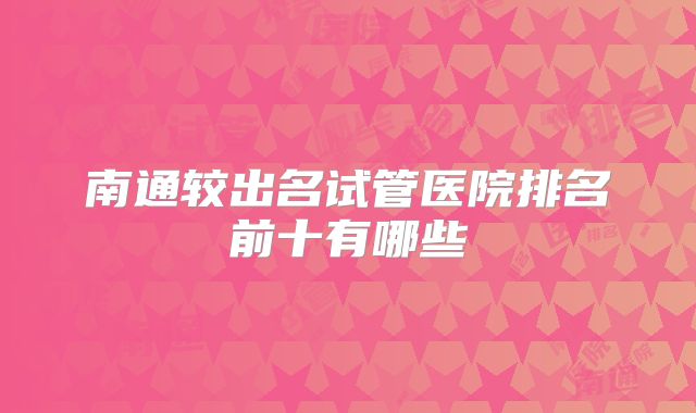 南通较出名试管医院排名前十有哪些
