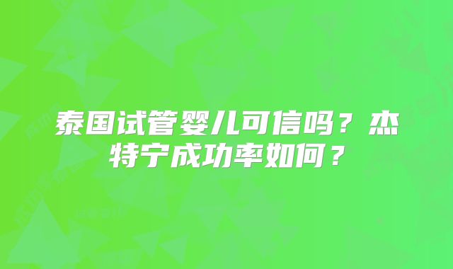 泰国试管婴儿可信吗?杰特宁成功率如何?