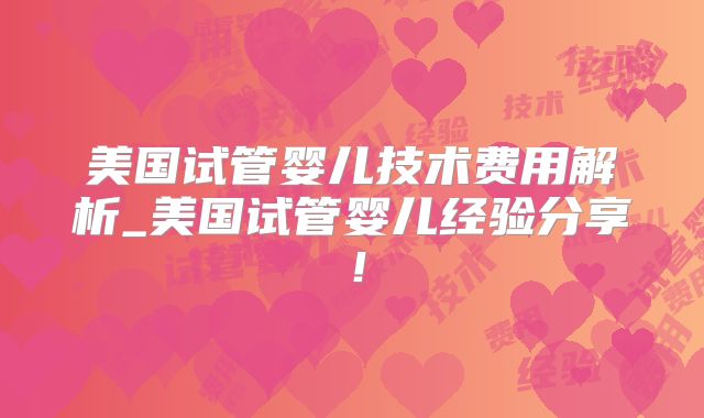 美国试管婴儿技术费用解析_美国试管婴儿经验分享!