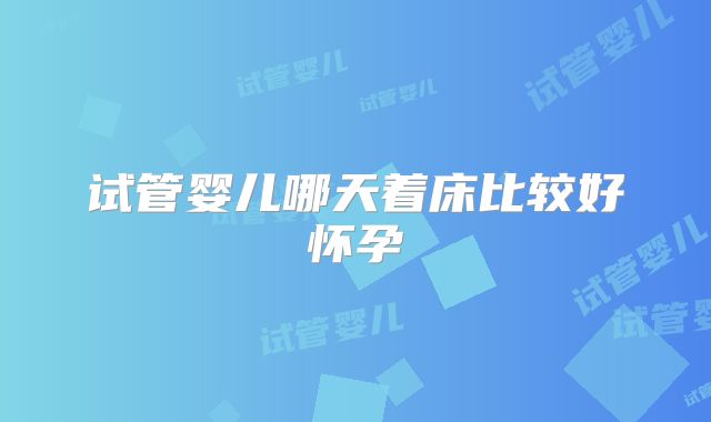 试管婴儿哪天着床比较好怀孕