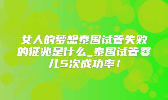 女人的梦想泰国试管失败的征兆是什么_泰国试管婴儿5次成功率！