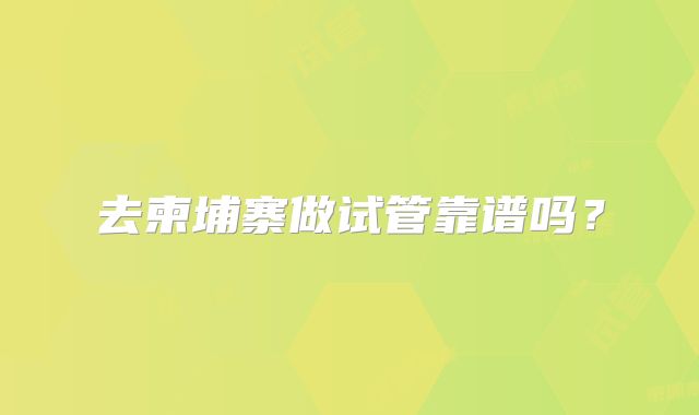去柬埔寨做试管靠谱吗？