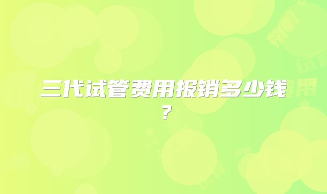 三代试管费用报销多少钱？