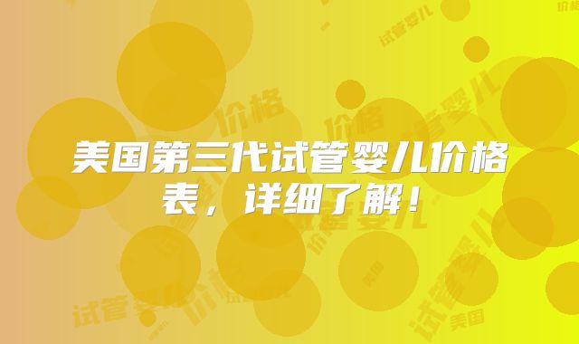 美国第三代试管婴儿价格表，详细了解！