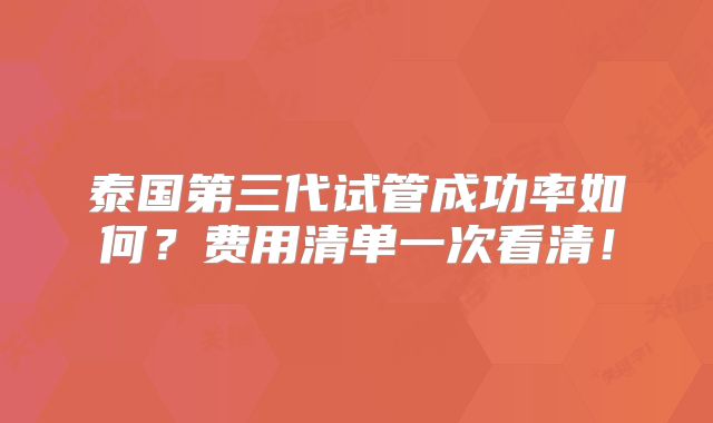 泰国第三代试管成功率如何?费用清单一次看清!