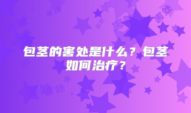 包茎的害处是什么?包茎如何治疗?