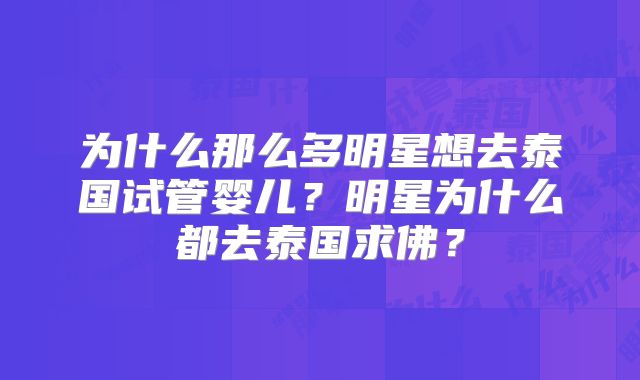 为什么那么多明星想去泰国试管婴儿？明星为什么都去泰国求佛？