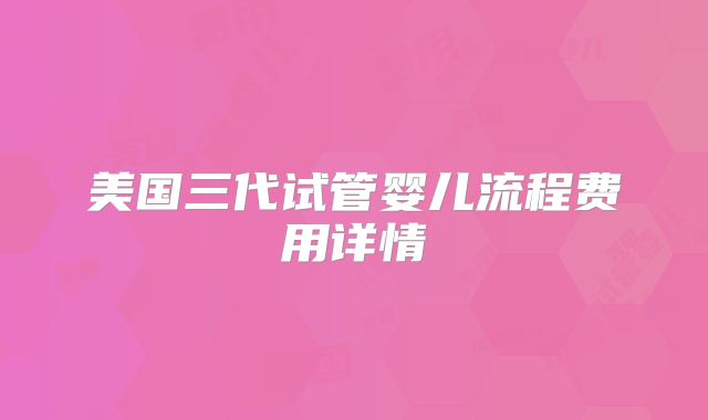 美国三代试管婴儿流程费用详情