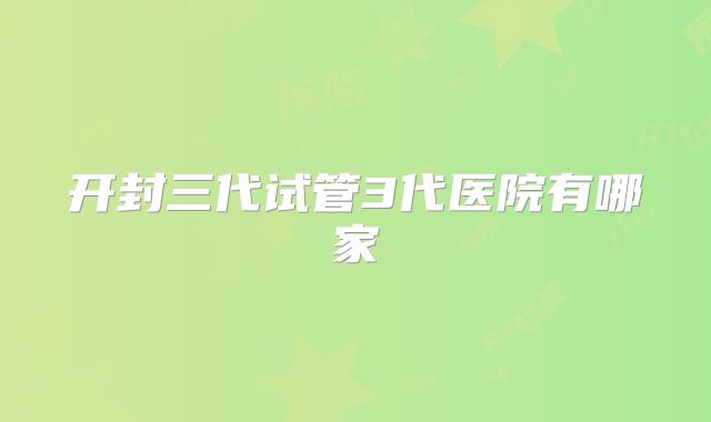 开封三代试管3代医院有哪家