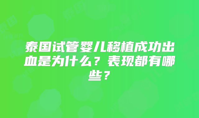 泰国试管婴儿移植成功出血是为什么？表现都有哪些？