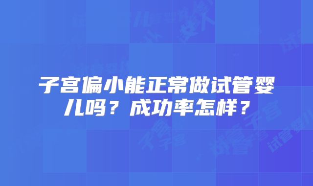 子宫偏小能正常做试管婴儿吗？成功率怎样？