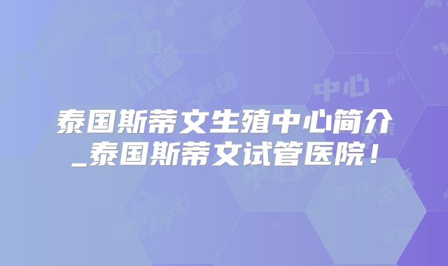 泰国斯蒂文生殖中心简介_泰国斯蒂文试管医院!