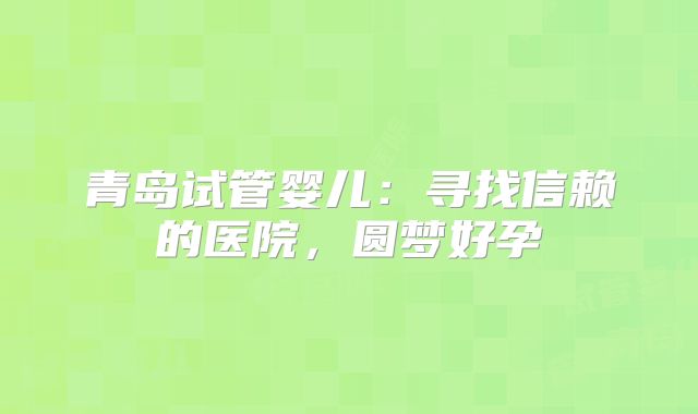 青岛试管婴儿：寻找信赖的医院，圆梦好孕