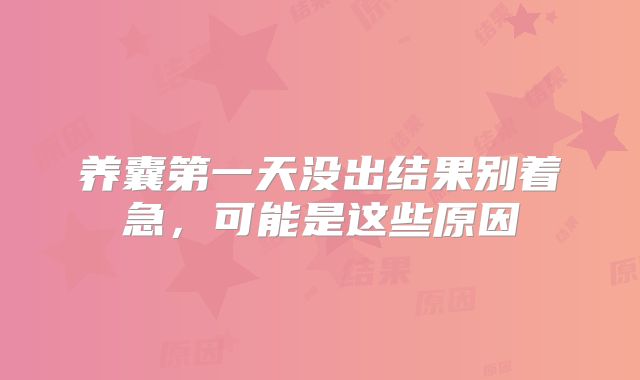 养囊第一天没出结果别着急，可能是这些原因