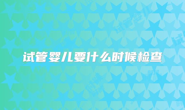 试管婴儿要什么时候检查