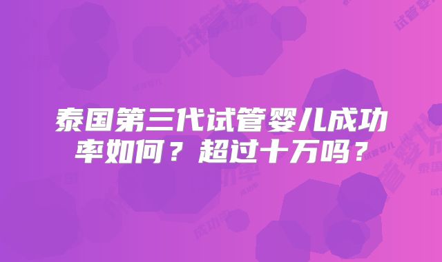 泰国第三代试管婴儿成功率如何？超过十万吗？