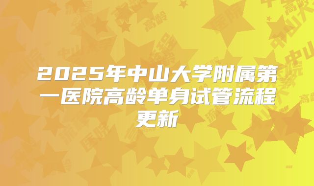 2025年中山大学附属第一医院高龄单身试管流程更新