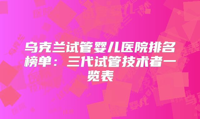 乌克兰试管婴儿医院排名榜单：三代试管技术者一览表