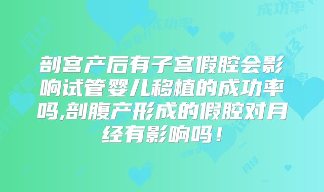 剖宫产后有子宫假腔会影响试管婴儿移植的成功率吗,剖腹产形成的假腔对月经有影响吗！
