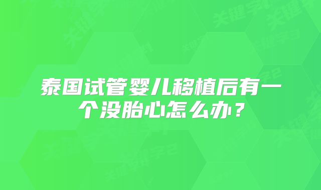 泰国试管婴儿移植后有一个没胎心怎么办?