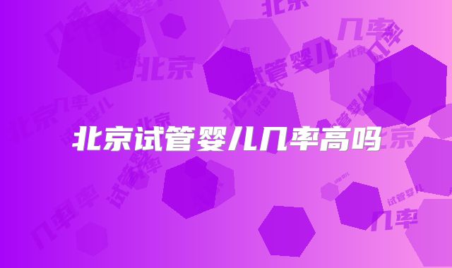 北京试管婴儿几率高吗
