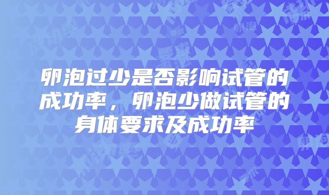 卵泡过少是否影响试管的成功率，卵泡少做试管的身体要求及成功率