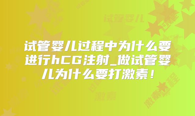 试管婴儿过程中为什么要进行hCG注射_做试管婴儿为什么要打激素!