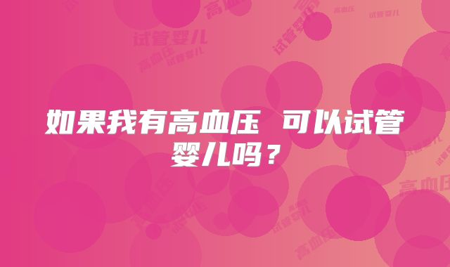 如果我有高血压 可以试管婴儿吗？