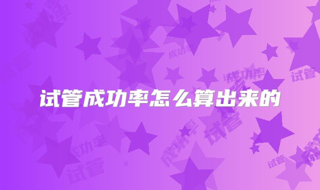 试管成功率怎么算出来的