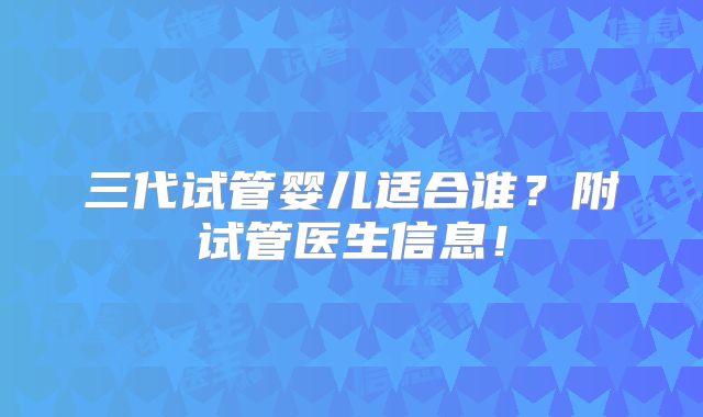 三代试管婴儿适合谁？附试管医生信息！