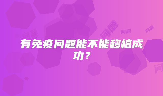 有免疫问题能不能移植成功？