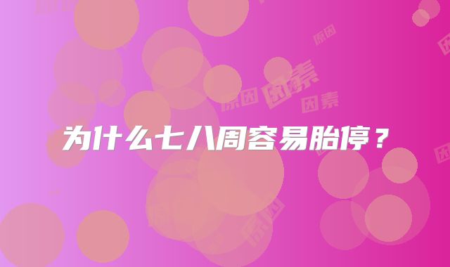为什么七八周容易胎停？