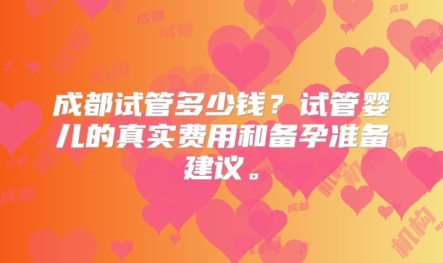 成都试管多少钱?试管婴儿的真实费用和备孕准备建议。