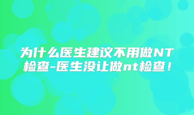为什么医生建议不用做NT检查-医生没让做nt检查!