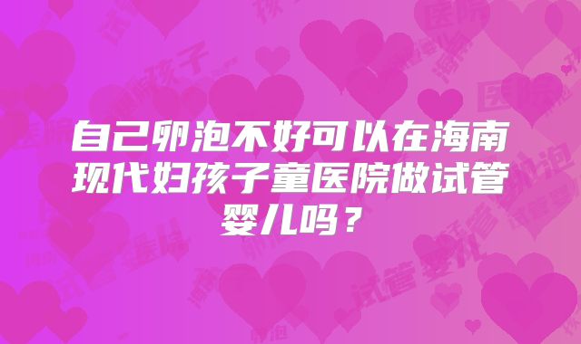 自己卵泡不好可以在海南现代妇孩子童医院做试管婴儿吗?