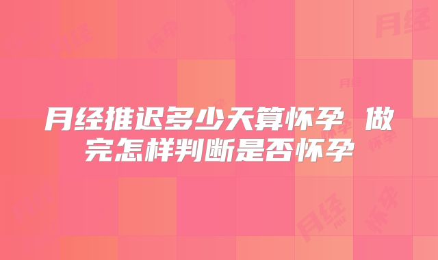 月经推迟多少天算怀孕 做完怎样判断是否怀孕