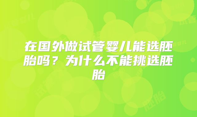 在国外做试管婴儿能选胚胎吗?为什么不能挑选胚胎