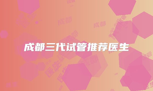 成都三代试管推荐医生