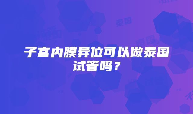 子宫内膜异位可以做泰国试管吗？