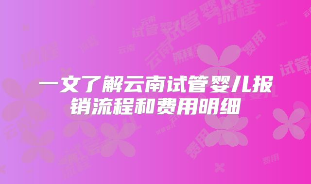一文了解云南试管婴儿报销流程和费用明细