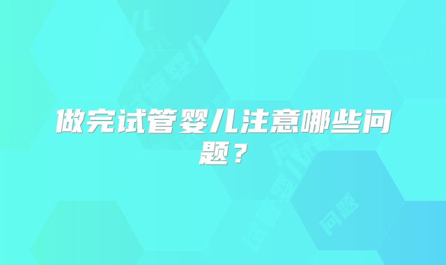 做完试管婴儿注意哪些问题？