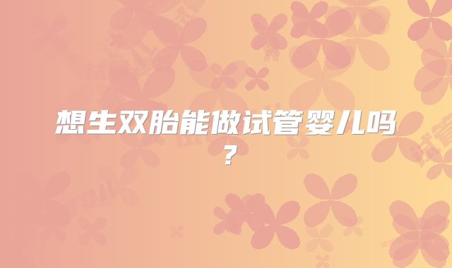 想生双胎能做试管婴儿吗？