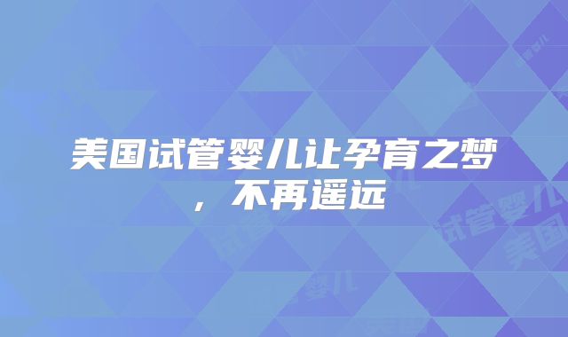 美国试管婴儿让孕育之梦，不再遥远